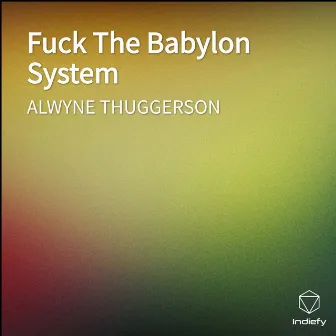 Fuck The Babylon System by ALWYNE THUGGERSON