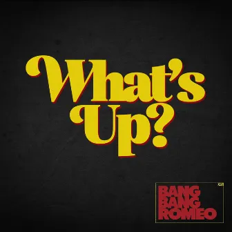 What's Up? by Bang Bang Romeo