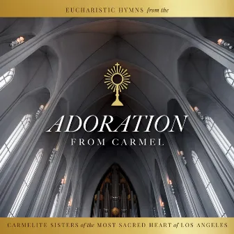 Adoration from Carmel: Eucharistic Hymns from the Carmelite Sisters of the Most Sacred Heart of Los Angeles by The Carmelite Sisters of the Most Sacred Heart of Los Angeles