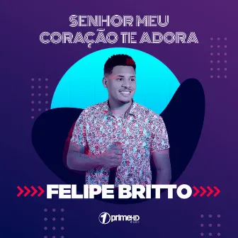 Senhor Meu Coração Te Adora by Felipe Britto