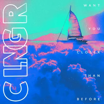 Want You Closer Than Before by CLNGR