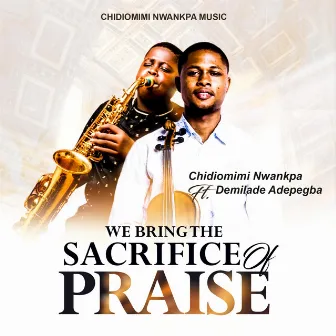 We bring the sacrifice of praise by Chidiomimi Nwankpa