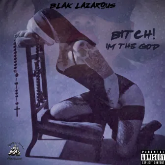 Bitch! I'm The God by Blak Lazarous