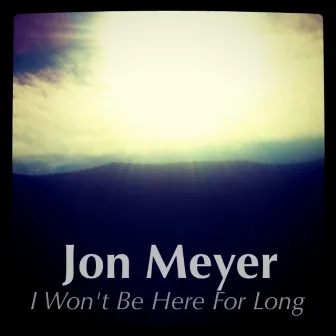 I Won't Be Here For Long - Single by Jon Meyer