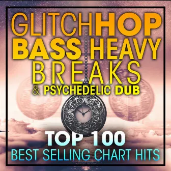 Glitch Hop, Bass Heavy Breaks and Psydub Top 100 by Glitch Hop