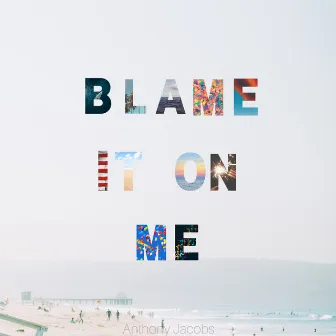 Blame It on Me by Anthony Jacobs