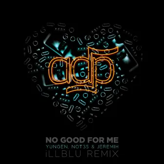 No Good For Me (iLL BLU Remix) by ADP