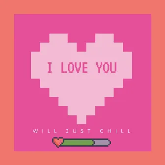 I Love You by Will Just Chill