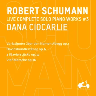 R. Schumann: Complete Solo Piano Works, Vol. 3 - Variationen über den Namen Abegg, Op. 1, Davidsbündlertänze, Op. 6, 4 Klavierstücke, Op. 32 & Vier Märsche, Op. 76 (Live) by Dana Ciocarlie