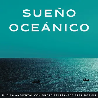 Sueño Oceánico: Música Ambiental Con Ondas Relajantes Para Dormir by Sonidos de olas para dormir