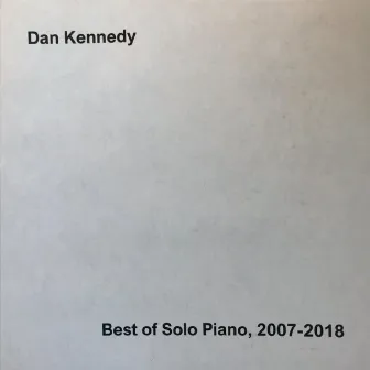 Best of Solo Piano, 2007-2018 (Remastered) by Dan Kennedy