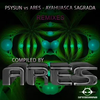 Ayahuasca Sagrada Remixes, compiled by Ares by Ares