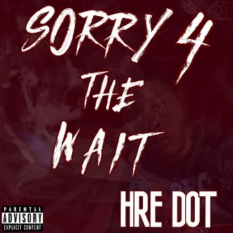 Sorry 4 the Wait by Hre Dot