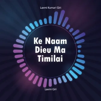 Ke Naam Dieu Ma Timilai by Laxmi Giri