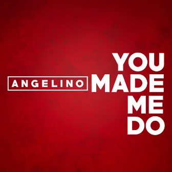 You Made Me Do by Angelino