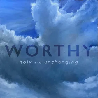 Worthy (Holy and Unchanging) by Claire Osborn