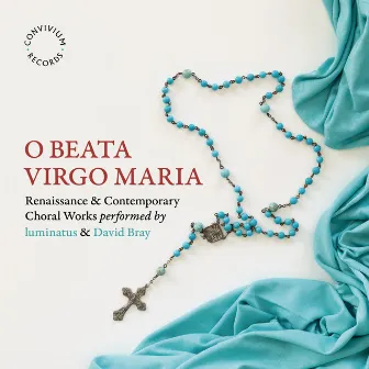 O Beata Virgo Maria: Renaissance & Contemporary Choral Works by Luminatus