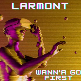 Wann'a Go First by Larmont