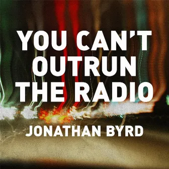 You Can't Outrun the Radio by Jonathan Byrd