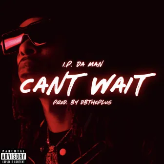 CANT WAIT by I.P. DA MAN