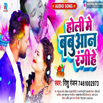 Holi Me Dhori Babuan Rangihe by Rishu Ranjan