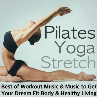 Pilates, Yoga & Stretch - Best of Workout Music, Relaxing Songs After Training & Meditation Background Music to Get Your Dream Fit Body & Healthy Living by Unknown Artist