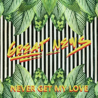 Never Get My Love by Great News