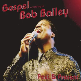 Gospel According To Bob Bailey, Past And Present by Bob Bailey