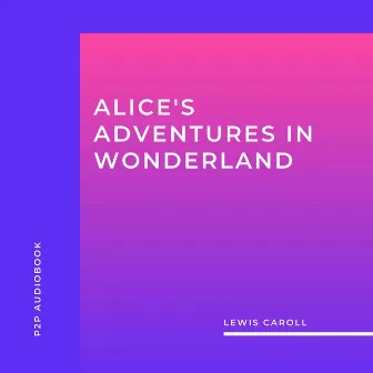 Alice's Adventures in Wonderland (Unabridged) by Lewis Caroll