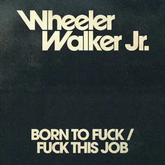 Born to Fuck/Fuck This Job by Wheeler Walker Jr.