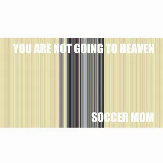 You Are Not Going to Heaven by Soccer Mom