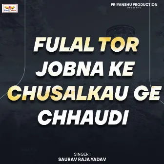 Fulal Tor Jobna Ke Chusalkau Ge Chhaudi by Saurav Raja Yadav