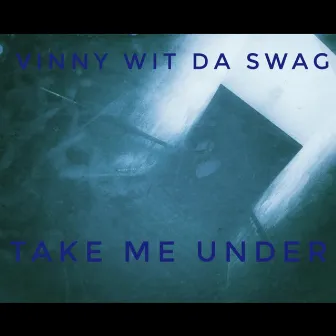 Take Me Under by Vinny Wit Da Swag