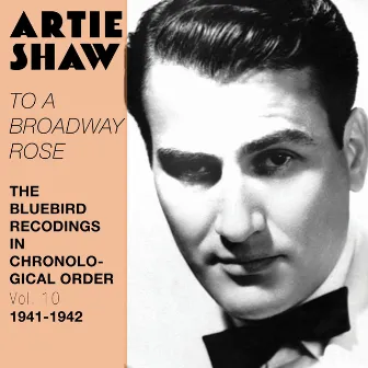 To a Broadway Rose (The Bluebird Recordings in Chronological Order, Vol. 10 - 1941 - 1942) by Artie Shaw and His Orchestra