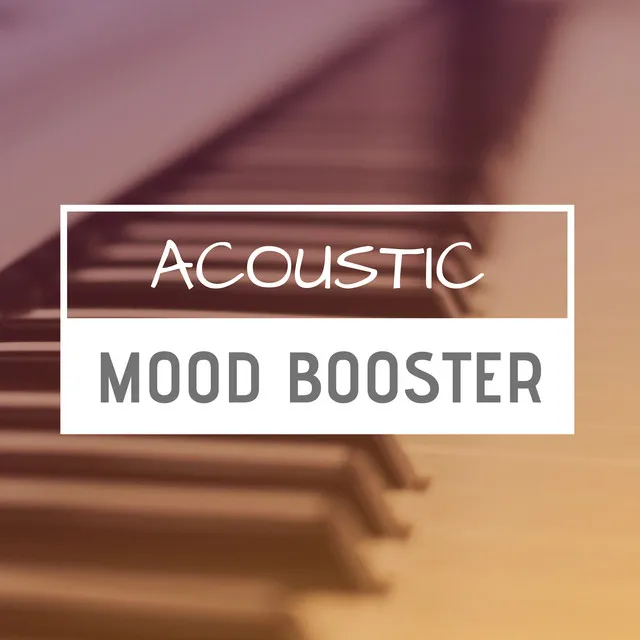 Acoustic Mood Booster - Best Mood Boosting Songs, Cheerful Piano for Gloomy Days