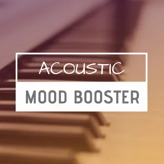 Acoustic Mood Booster - Best Mood Boosting Songs, Cheerful Piano for Gloomy Days by Mind Boost