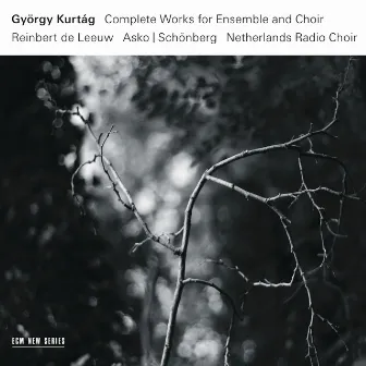 György Kurtág: Complete Works For Ensemble And Choir by Asko Schönberg