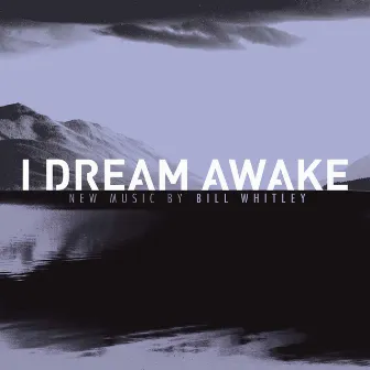 Bill Whitley: I Dream Awake by Bill Whitley