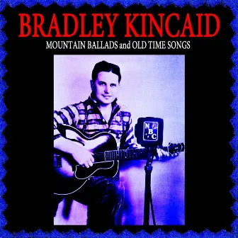 Mountain Ballads & Old Time Songs by Bradley Kincaid