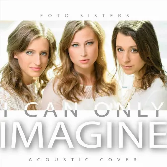 I Can Only Imagine (Acoustic) by Foto Sisters