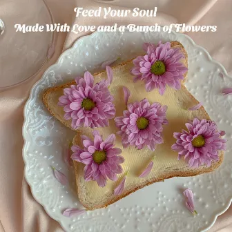 Made With Love and a Bunch of Flowers by Feed Your Soul