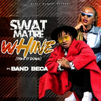 Whine (Take It Down) by Swat Matire