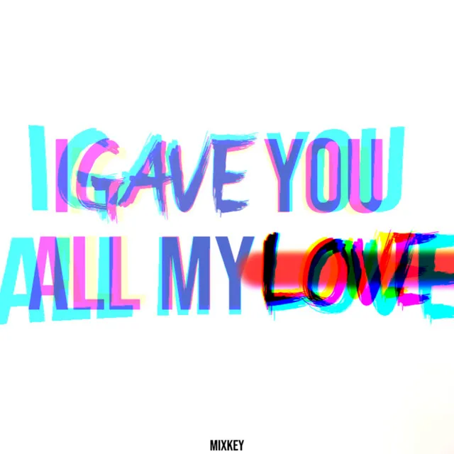 I GAVE YOU ALL MY LOVE