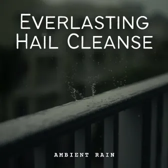 Ambient Rain: Everlasting Hail Cleanse by Ambient Sounds of the Faith