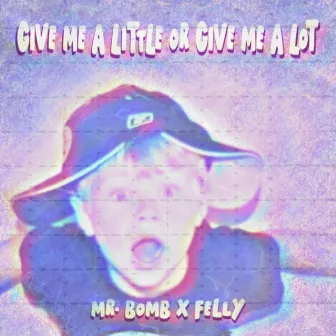 GIVE ME A LITTLE OR GIVE ME A LOT by Mr. Bomb