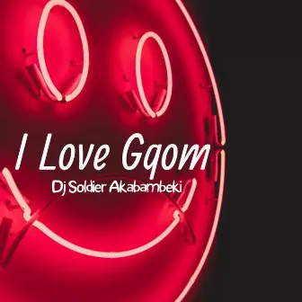 I Love Gqom by Dj Soldier Akabambeki