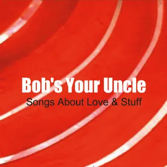 Songs About Love & Stuff by Bob's Your Uncle