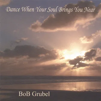 Dance When Your Soul Brings You Near by Bob Grubel