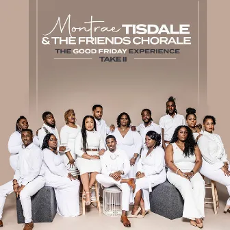 The Good Friday Experience - Take II by Montrae Tisdale and The Friends Chorale