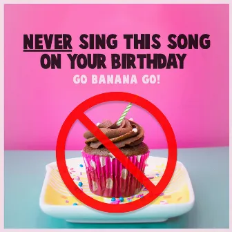 Never Sing This Song On Your Birthday by Go Banana Go!